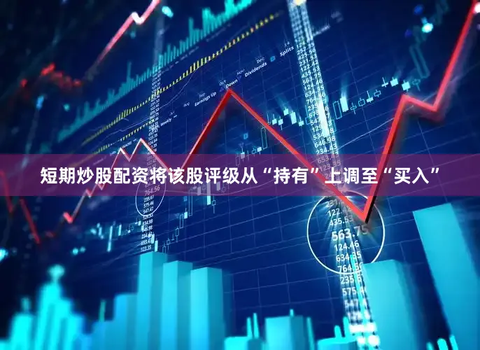 短期炒股配资将该股评级从“持有”上调至“买入”