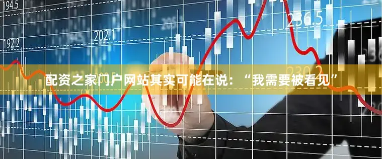 配资之家门户网站其实可能在说：“我需要被看见”