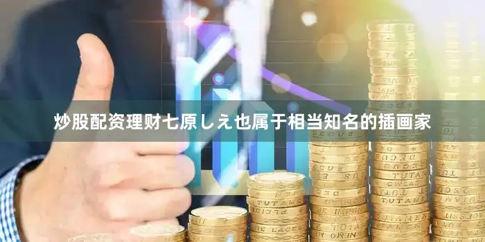 炒股配资理财七原しえ也属于相当知名的插画家