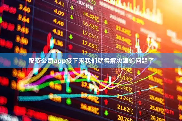 配资公司app接下来我们就得解决温饱问题了