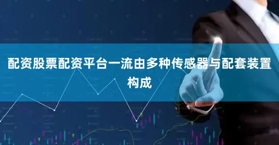配资股票配资平台一流由多种传感器与配套装置构成