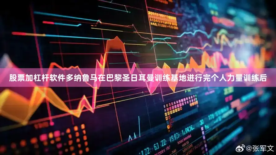 股票加杠杆软件多纳鲁马在巴黎圣日耳曼训练基地进行完个人力量训练后