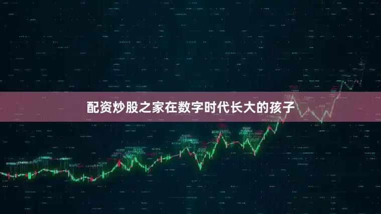 配资炒股之家在数字时代长大的孩子